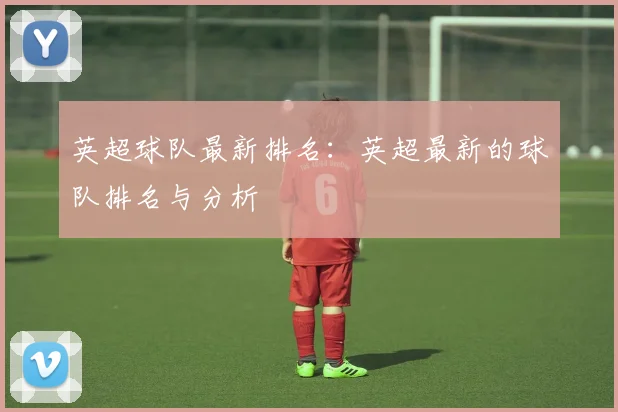 英超球队最新排名：英超最新的球队排名与分析