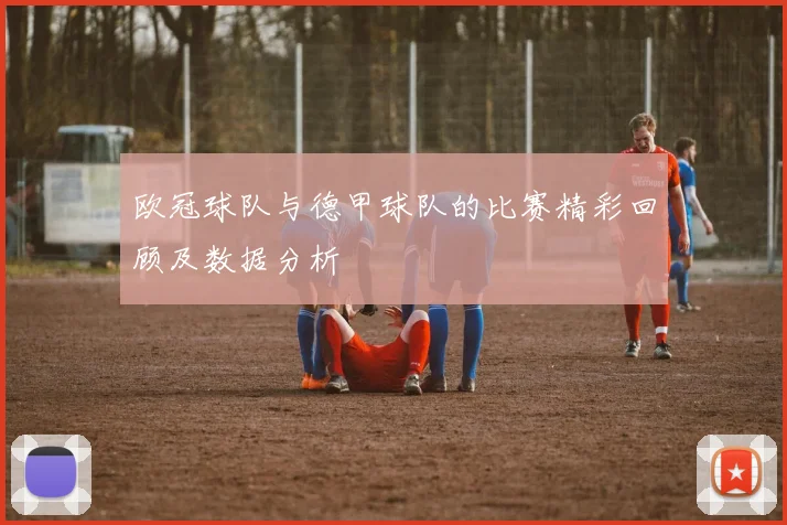 欧冠球队与德甲球队的比赛精彩回顾及数据分析