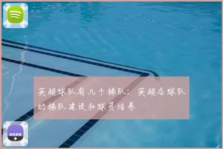 英超球队有几个梯队：英超各球队的梯队建设和球员培养