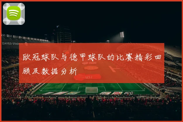 欧冠球队与德甲球队的比赛精彩回顾及数据分析