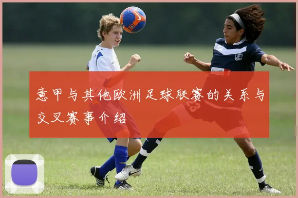 意甲与其他欧洲足球联赛的关系与交叉赛事介绍