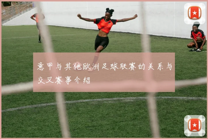 意甲与其他欧洲足球联赛的关系与交叉赛事介绍