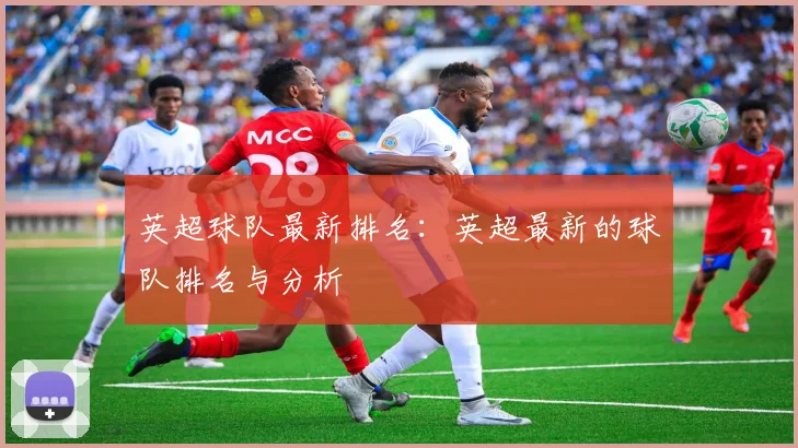 英超球队最新排名：英超最新的球队排名与分析