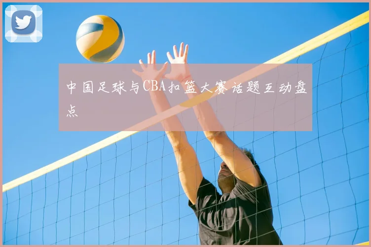 中国足球与CBA扣篮大赛话题互动盘点