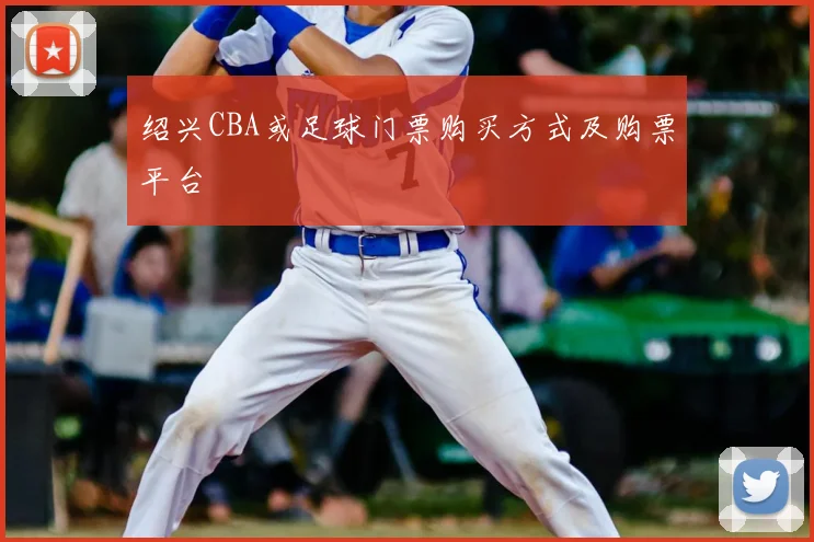 绍兴CBA或足球门票购买方式及购票平台