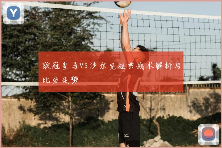 欧冠皇马vs沙尔克经典战术解析与比分走势