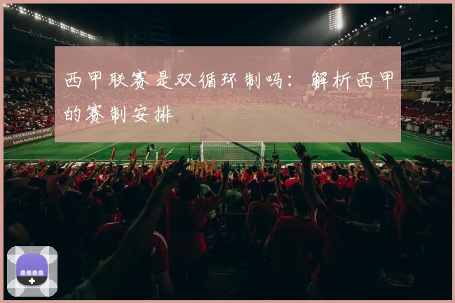 西甲联赛是双循环制吗：解析西甲的赛制安排